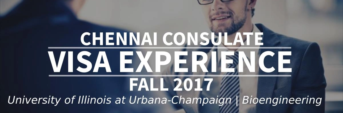 Fall 2017 Visa Experience: (Chennai Consulate | University of Illinois at Urbana-Champaign | Bioengineering) Image