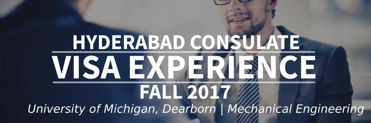 Fall 2017 Visa Experience: (Hyderabad Consulate | University of Michigan, Dearborn | Mechanical Engineering) Image