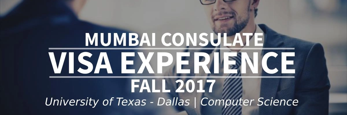 Fall 2017 Visa Experience: (Mumbai Consulate | University of Texas - Dallas | Computer Science) Image